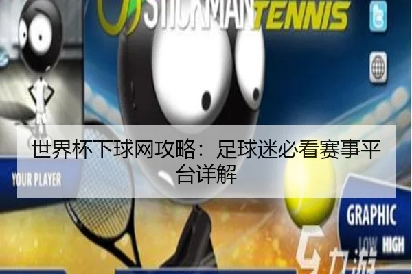世界杯下球网攻略:足球迷必看赛事平台详解